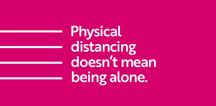 Physical Distance Doesn't Mean Being Alone.